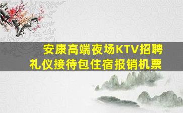 安康高端夜场KTV招聘礼仪接待包住宿报销机票
